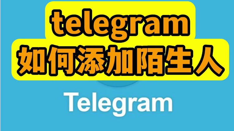 Telegram怎麼樣加陌生人？-Telegram下載