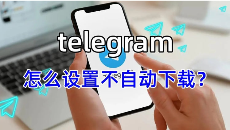 Telegram怎麼關閉後台下載？_飛機官網