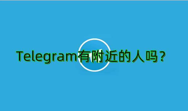 電報附近的人可靠嗎？_電報官網